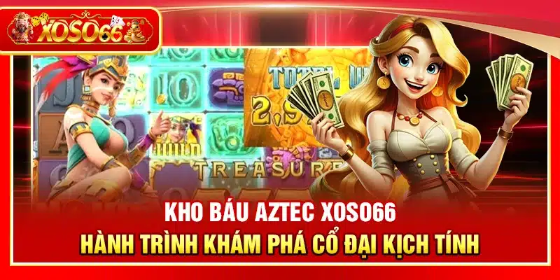 Kho Báu Aztec Xoso66 – Hành trình khám phá cổ đại kịch tính