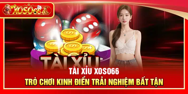 Tài xỉu Xoso66 – Trò chơi kinh điển trải nghiệm bất tận