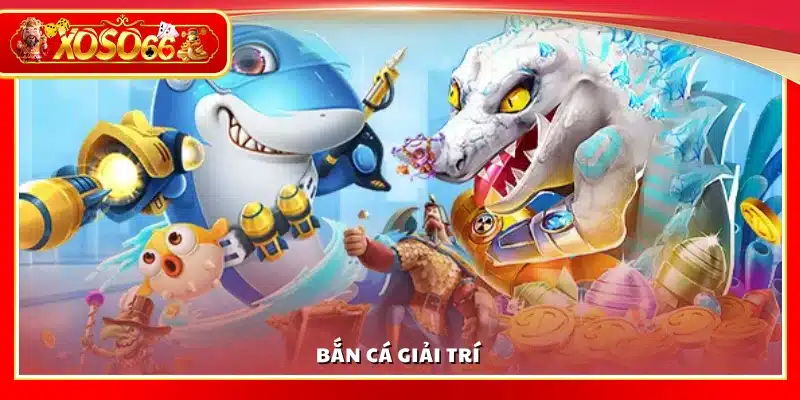 Trải nghiệm bắn cá giải trí