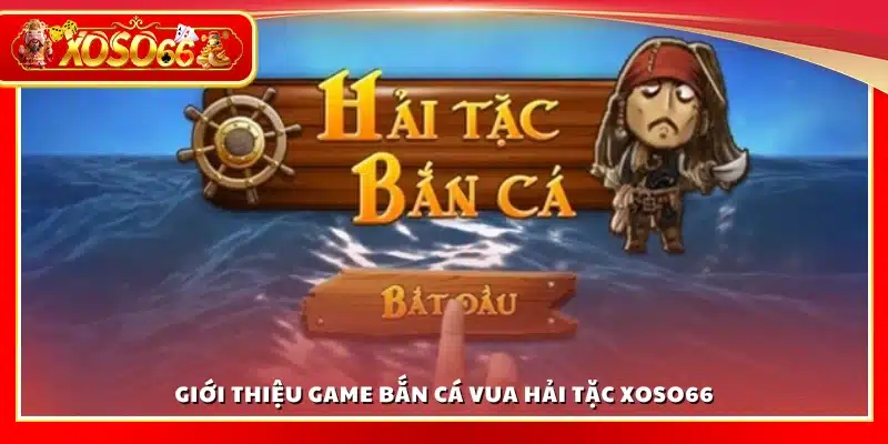 Tổng quan game bắn cá Vua Hải Tặc Xoso66
